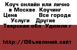 Коуч онлайн или лично в Москве, Коучинг › Цена ­ 2 500 - Все города Услуги » Другие   . Тверская обл.,Удомля г.
